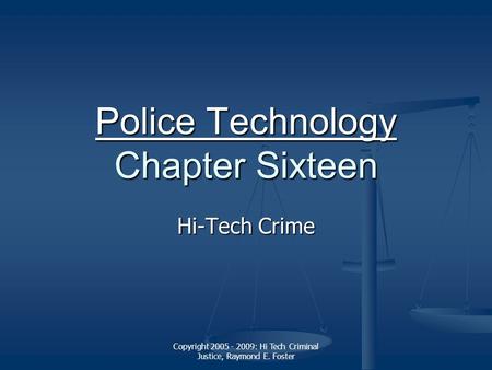 Copyright 2005 - 2009: Hi Tech Criminal Justice, Raymond E. Foster Police Technology Police Technology Chapter Sixteen Police Technology Hi-Tech Crime.