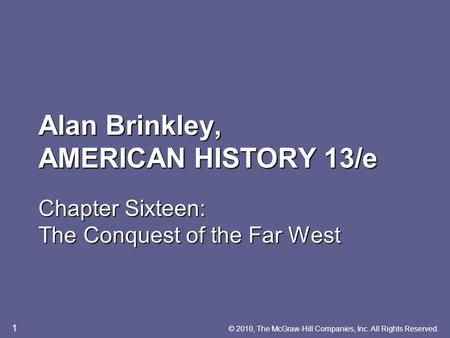 Alan Brinkley, AMERICAN HISTORY 13/e Chapter Sixteen: The Conquest of the Far West © 2010, The McGraw-Hill Companies, Inc. All Rights Reserved. 1.