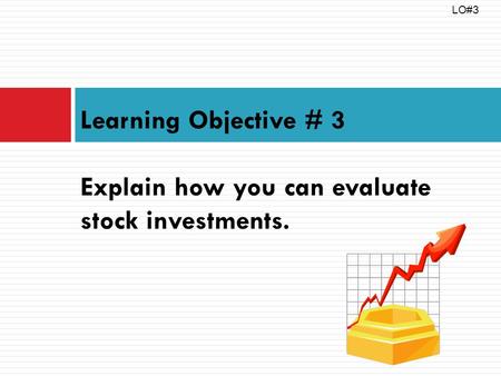 Learning Objective # 3 Explain how you can evaluate stock investments. LO#3.