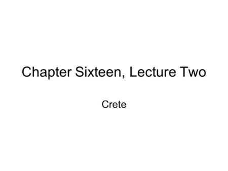 Chapter Sixteen, Lecture Two Crete. Archaeology and Cretan Myth.