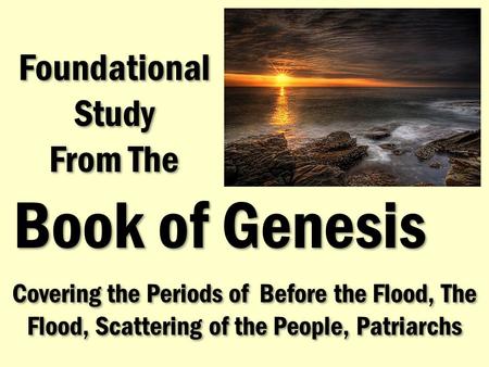 Covering the Periods of Before the Flood, The Flood, Scattering of the People, Patriarchs Foundational Study From The Foundational Study From The Book.