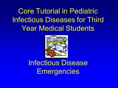 Core Tutorial in Pediatric Infectious Diseases for Third Year Medical Students Infectious Disease Emergencies.