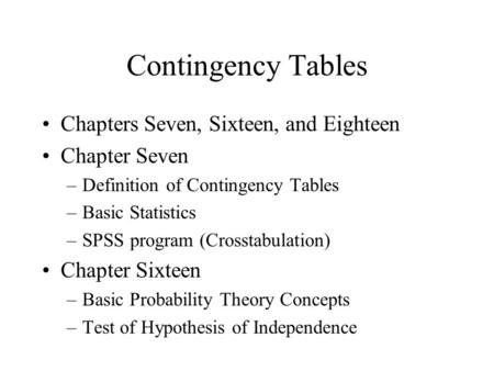 Contingency Tables Chapters Seven, Sixteen, and Eighteen Chapter Seven –Definition of Contingency Tables –Basic Statistics –SPSS program (Crosstabulation)