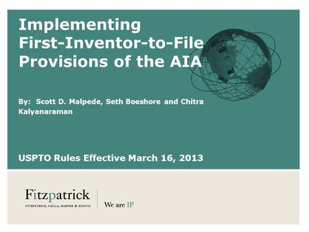 Implementing First-Inventor-to-File Provisions of the AIA By: Scott D. Malpede, Seth Boeshore and Chitra Kalyanaraman USPTO Rules Effective March 16, 2013.