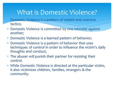  Domestic Violence is a pattern of violent and coercive tactics;  Domestic Violence is committed by one intimate against another;  Domestic Violence.