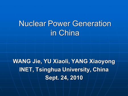Nuclear Power Generation in China WANG Jie, YU Xiaoli, YANG Xiaoyong INET, Tsinghua University, China Sept. 24, 2010.