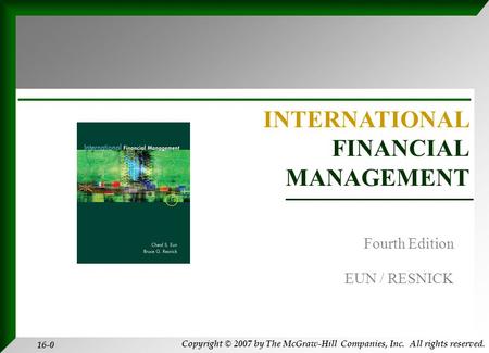Copyright © 2007 by The McGraw-Hill Companies, Inc. All rights reserved. 16-0 INTERNATIONAL FINANCIAL MANAGEMENT EUN / RESNICK Fourth Edition.
