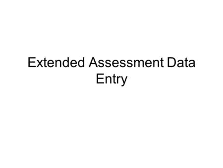 Extended Assessment Data Entry. Data Entry Use Following administration of the assessment(s) data will be entered into the state’s Extended Assessment.