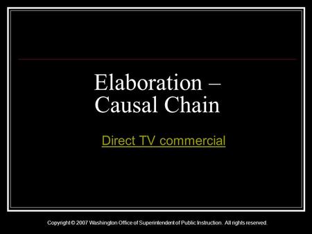 Copyright © 2007 Washington Office of Superintendent of Public Instruction. All rights reserved. Elaboration – Causal Chain A Direct TV commercialDirect.