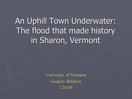 An Uphill Town Underwater: The flood that made history in Sharon, Vermont University of Vermont Gregory Baldwin 7/24/05.