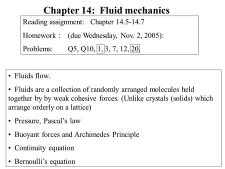 Fluids flow. Fluids are a collection of randomly arranged molecules held together by by weak cohesive forces. (Unlike crystals (solids) which arrange orderly.