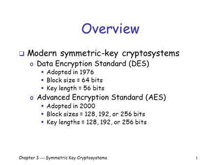 Chapter 3  Symmetric Key Cryptosystems 1 Overview  Modern symmetric-key cryptosystems o Data Encryption Standard (DES)  Adopted in 1976  Block size.