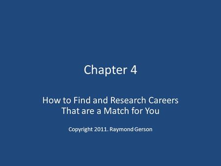 Chapter 4 How to Find and Research Careers That are a Match for You Copyright 2011. Raymond Gerson.