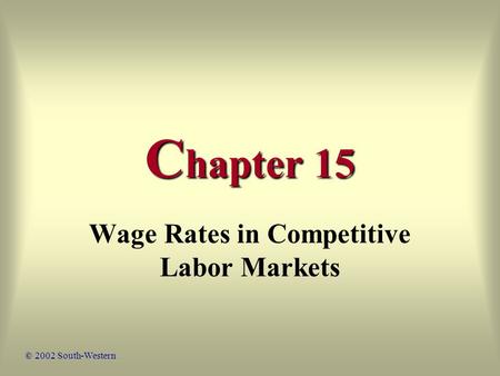 C hapter 15 Wage Rates in Competitive Labor Markets © 2002 South-Western.