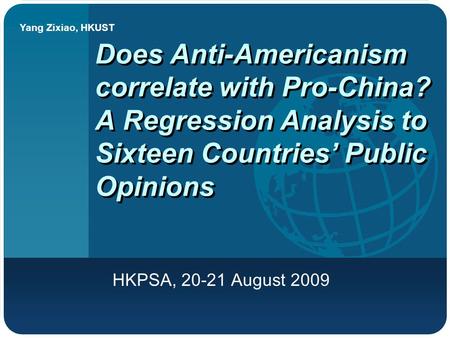 Yang Zixiao, HKUST Does Anti-Americanism correlate with Pro-China? A Regression Analysis to Sixteen Countries’ Public Opinions HKPSA, 20-21 August 2009.