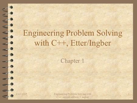 4/23/2015Engineering Problem Solving with C++ second edition, J. ingber 1 Engineering Problem Solving with C++, Etter/Ingber Chapter 1.