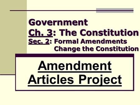 Government Ch. 3: The Constitution Sec. 2: Formal Amendments Change the Constitution Amendment Articles Project.