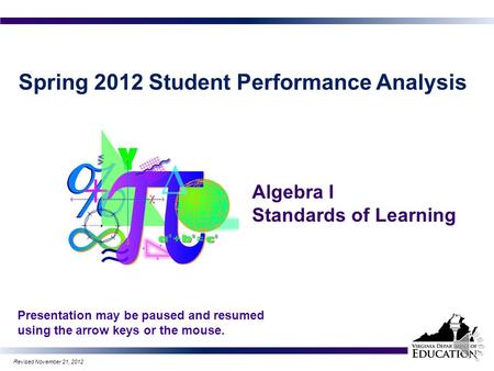 Spring 2012 Student Performance Analysis Algebra I Standards of Learning Presentation may be paused and resumed using the arrow keys or the mouse. 1 Revised.