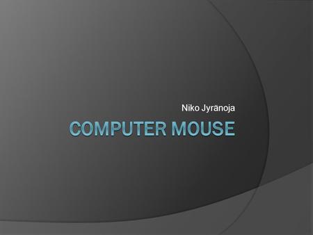 Niko Jyränoja. Contents  History of mouse’s  Differend type of mouses Mechanical mice Optical and laser mice Other mice’s 3D mice  Main differenses.
