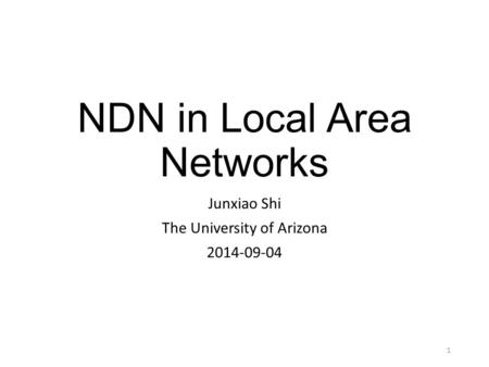 NDN in Local Area Networks Junxiao Shi The University of Arizona 2014-09-04 1.