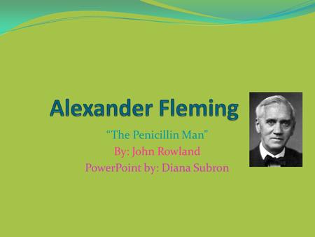 “The Penicillin Man” By: John Rowland PowerPoint by: Diana Subron.