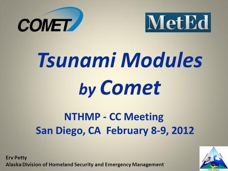 NTHMP - CC Meeting San Diego, CA February 8-9, 2012 Tsunami Modules by Comet Erv Petty Alaska Division of Homeland Security and Emergency Management.