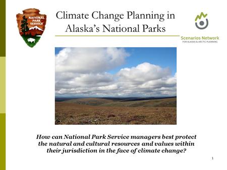 Climate Change Planning in Alaska’s National Parks 1 How can National Park Service managers best protect the natural and cultural resources and values.