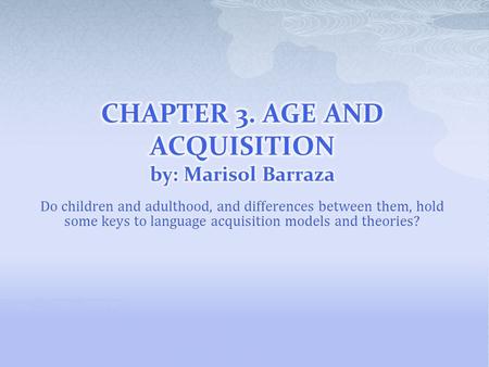 CHAPTER 3. AGE AND ACQUISITION by: Marisol Barraza