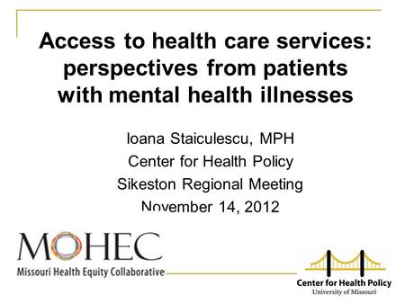 Access to health care services: perspectives from patients with mental health illnesses Ioana Staiculescu, MPH Center for Health Policy Sikeston Regional.