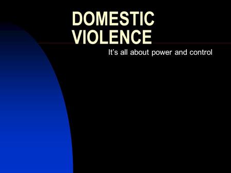 DOMESTIC VIOLENCE It’s all about power and control.