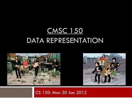 CMSC 150 DATA REPRESENTATION CS 150: Mon 30 Jan 2012.