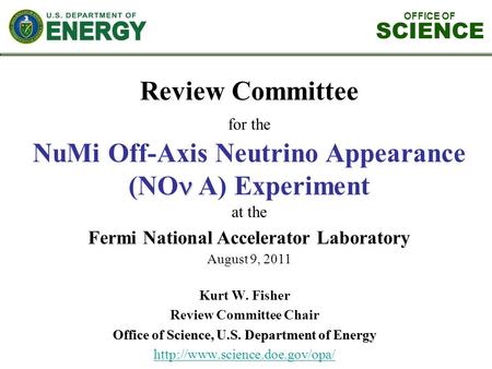 OFFICE OF SCIENCE Review Committee for the NuMi Off-Axis Neutrino Appearance (NO A) Experiment at the Fermi National Accelerator Laboratory August 9, 2011.