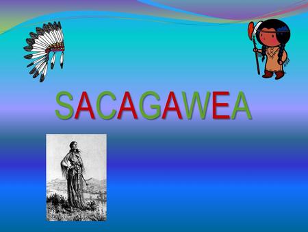 SACAGAWEASACAGAWEASACAGAWEASACAGAWEA Childhood Attacked by the Hidatsa Put to work quickly at a Hidatsa Tribe Years later she was sold to Toussaint Charbonneau.