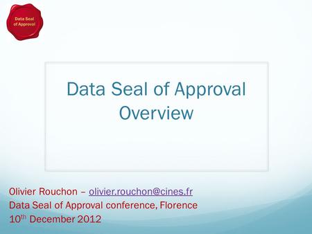 Data Seal of Approval Overview Olivier Rouchon – Data Seal of Approval conference, Florence 10 th December.