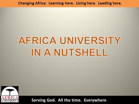 Serving God. All the time. Everywhere. Changing Africa: Learning here. Living here. Leading here.