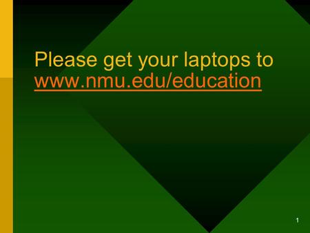Please get your laptops to www.nmu.edu/education www.nmu.edu/education 1.