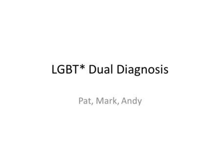 LGBT* Dual Diagnosis Pat, Mark, Andy. Stonewall- Gay and Bisexual Men’s Health Survey 2011 6,861 gay and bisexual male respondents from across Britain.