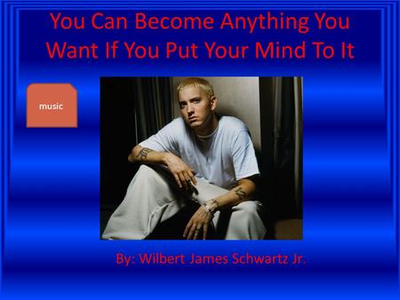 You Can Become Anything You Want If You Put Your Mind To It By: Wilbert James Schwartz Jr. music.
