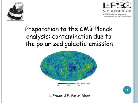 Preparation to the CMB Planck analysis: contamination due to the polarized galactic emission L. Fauvet, J.F. Macías-Pérez 1.