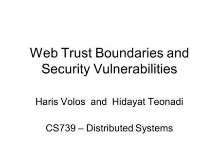 Web Trust Boundaries and Security Vulnerabilities Haris Volos and Hidayat Teonadi CS739 – Distributed Systems.