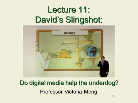 1 Lecture 11: David’s Slingshot: Professor Victoria Meng Do digital media help the underdog?
