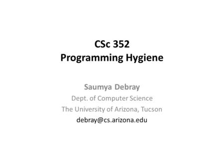 CSc 352 Programming Hygiene Saumya Debray Dept. of Computer Science The University of Arizona, Tucson