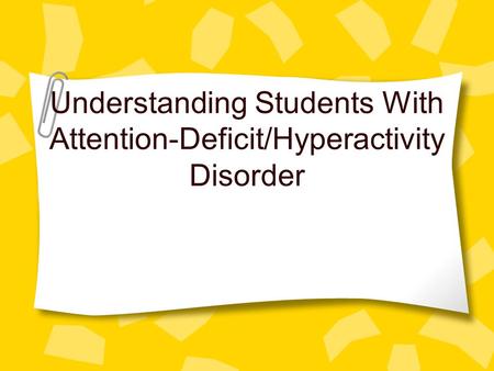 Understanding Students With Attention-Deficit/Hyperactivity Disorder.
