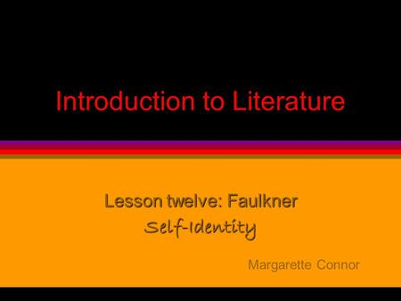 Introduction to Literature Lesson twelve: Faulkner Self-Identity Margarette Connor.