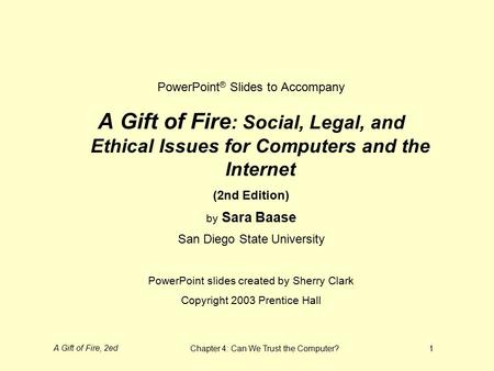 A Gift of Fire, 2edChapter 4: Can We Trust the Computer?1 PowerPoint ® Slides to Accompany A Gift of Fire : Social, Legal, and Ethical Issues for Computers.