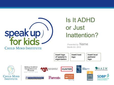 Presented by: Name Month XX, 2012 Is It ADHD or Just Inattention? Insert logo of speaker’s organization Insert host logo Insert local partners’ logo.