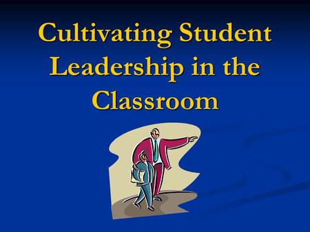 Cultivating Student Leadership in the Classroom. Leadership: simply stated, is someone who has the ability to alter the behavior of others.