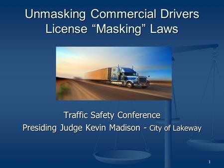 Unmasking Commercial Drivers License “Masking” Laws Traffic Safety Conference Presiding Judge Kevin Madison - City of Lakeway 1.