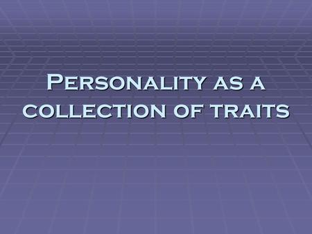 Personality as a collection of traits. Trait theory  Personality viewed as a group of discrete, consistent, long-lasting tendencies in behavior  Multi-dimensional.