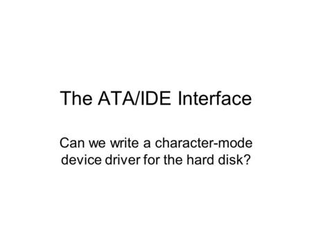 The ATA/IDE Interface Can we write a character-mode device driver for the hard disk?